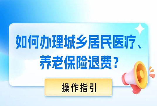 如何办理城乡居民医疗、养老保险退费？操作指引来了→