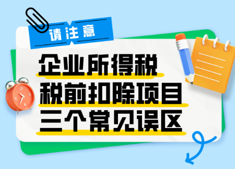 请注意！企业所得税税前扣除项目三个常见误区