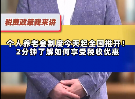 个人养老金制度今天起全国推开！2分钟了解如何享受税收优惠