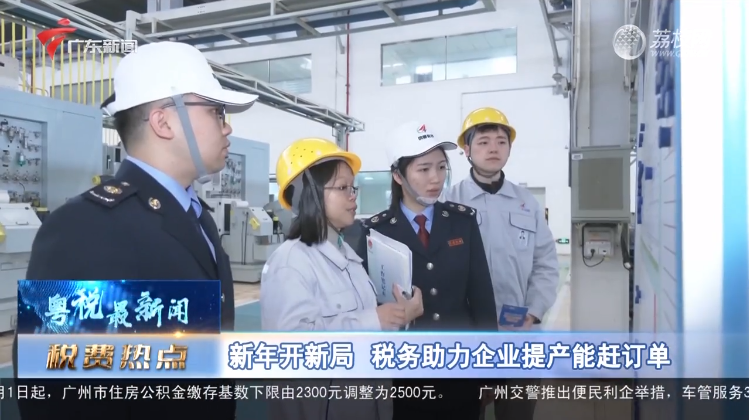 广东新闻：新年开新局 税务助力企业提产能赶订单