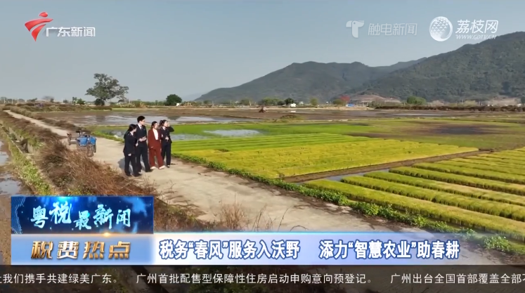 广东新闻：【税费热点】税务“春风”服务入沃野  添力“智慧农业”助春耕