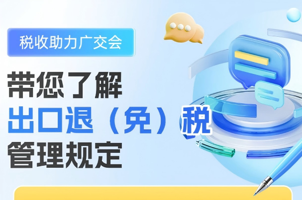 税收助力广交会丨带您了解出口退（免）税管理规定