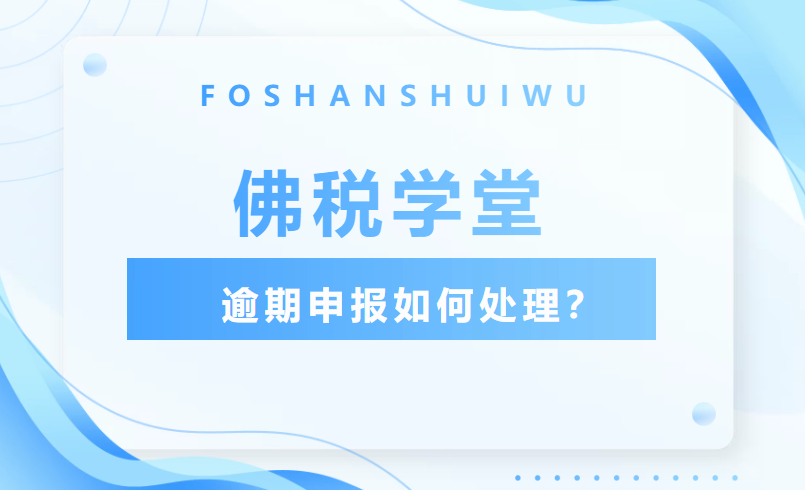 佛税学堂|逾期申报如何处理？