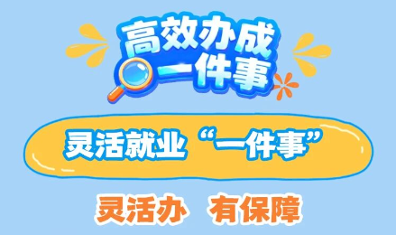 高效办成一件事|灵活就业“一件事”：灵活办，有保障！
