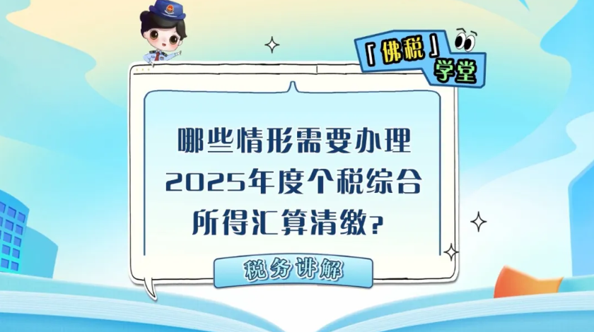 佛税学堂|哪些情形需要办理2025年度个税综合所得汇算清缴？