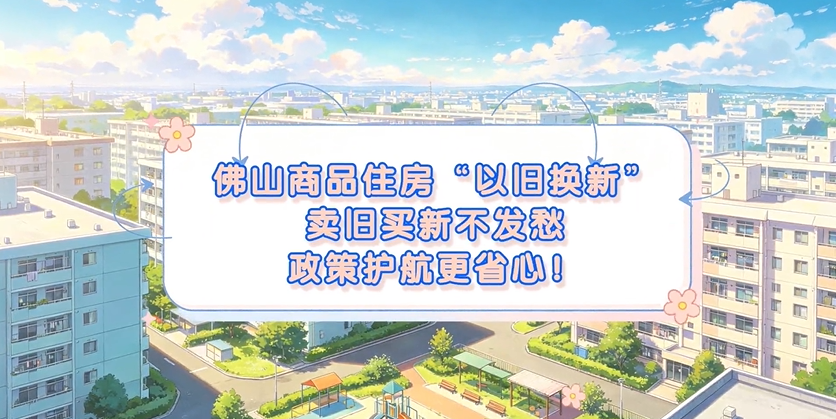 佛税学堂|旧房焕新家！佛山市首批商品住房“以旧换新”开始啦~
