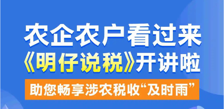 明仔说税|农企农户看过来，明仔带您畅享涉农税收“及时雨”~
