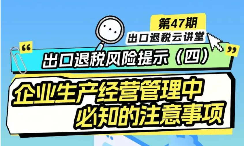 出口退税云讲堂|出口退税风险提示（四）企业生产经营管理中，必知的注意事项