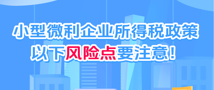 小型微利企业所得税政策，以下风险点要注意~