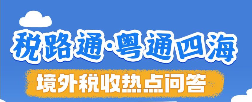 税路通·粤通四海丨境外税收热点问答