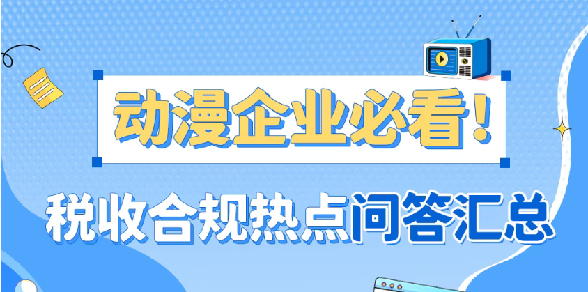 动漫企业必看！税收合规热点问答汇总