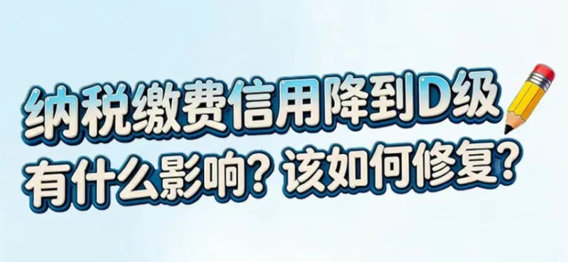 纳税缴费信用降到d级，有什么影响？该如何修复？