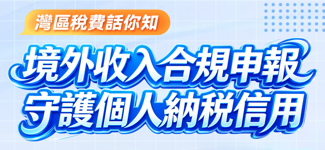 湾区税费话你知|境外收入合规申报 守护个人纳税信用