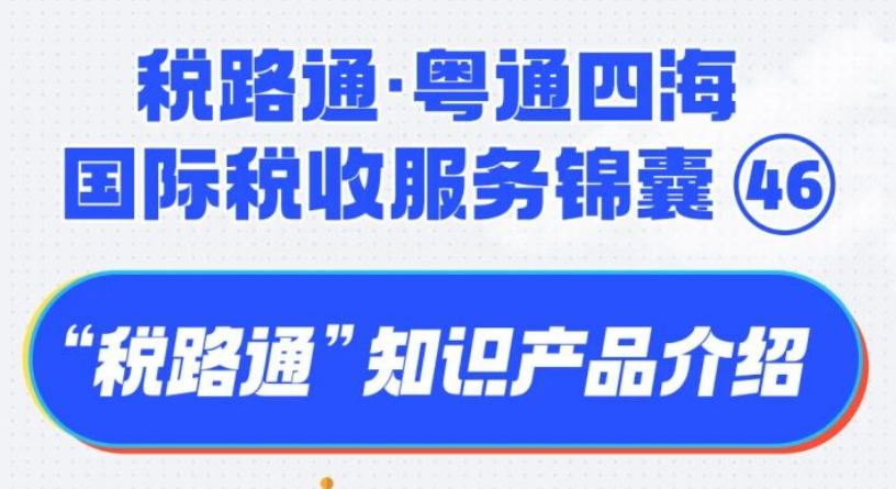 税路通·粤通四海丨“税路通”知识产品介绍