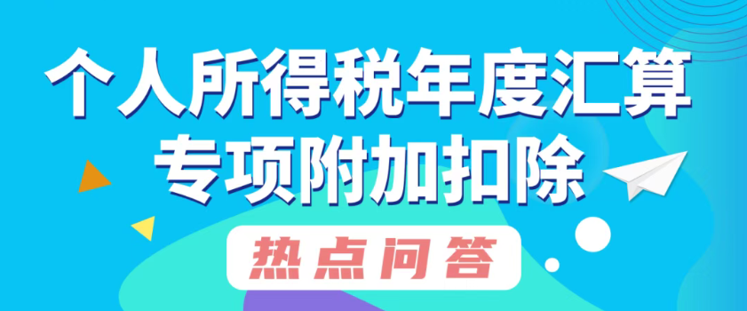 个人所得税年度汇算专项附加扣除热点问答