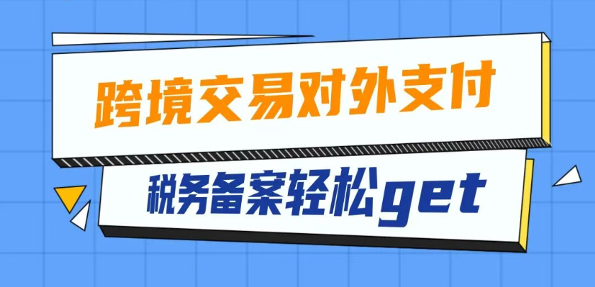 跨境交易对外支付税务备案轻松get√