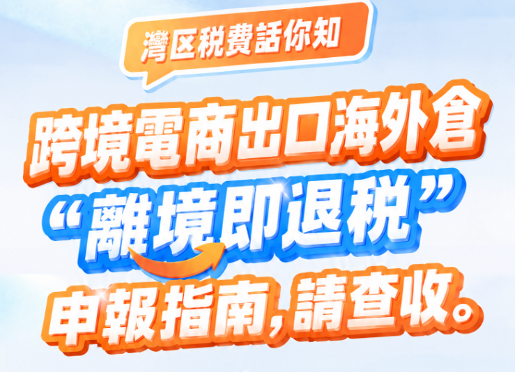 湾区税费话你知|跨境电商出口海外仓“离境即退税申报指南”