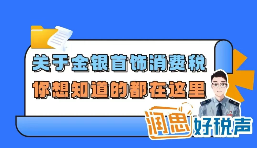 润思好税声|关于金银首饰消费税，你想知道的都在这里！