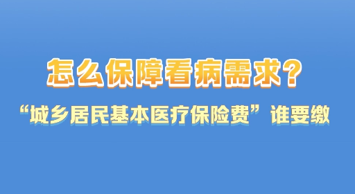 社保知识小课堂｜怎么保障看病需求？快来学习“城乡居民基本医疗保险费”谁要缴