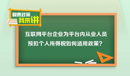 税费政策我来讲｜互联网平台企业为平台内从业人员预扣个人所得税如何适用政策？