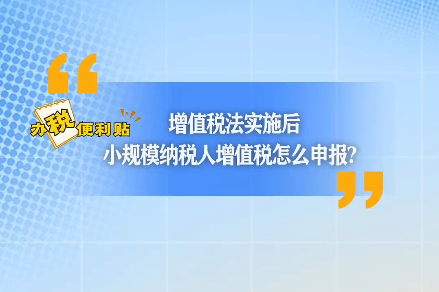 办税便利贴｜增值税法实施后，小规模纳税人增值税怎么申报？