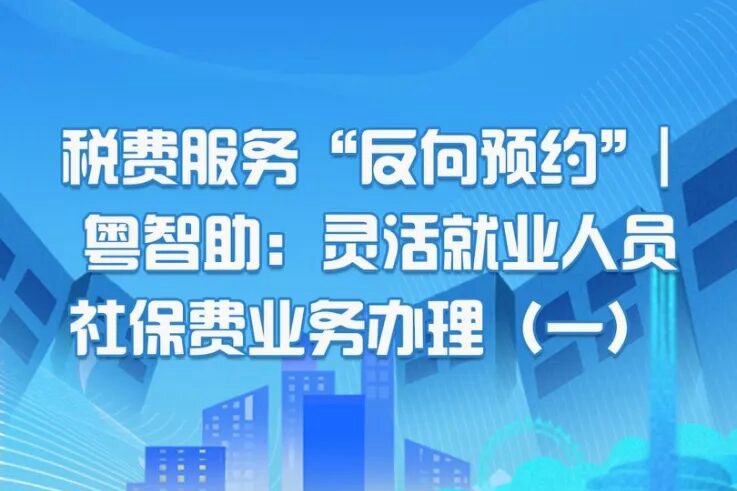 税费服务“反向预约”粤智助：灵活就业人员社保费业务办理（一）