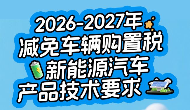减免车辆购置税新能源汽车产品技术要求有调整！2026年起这样执行→
