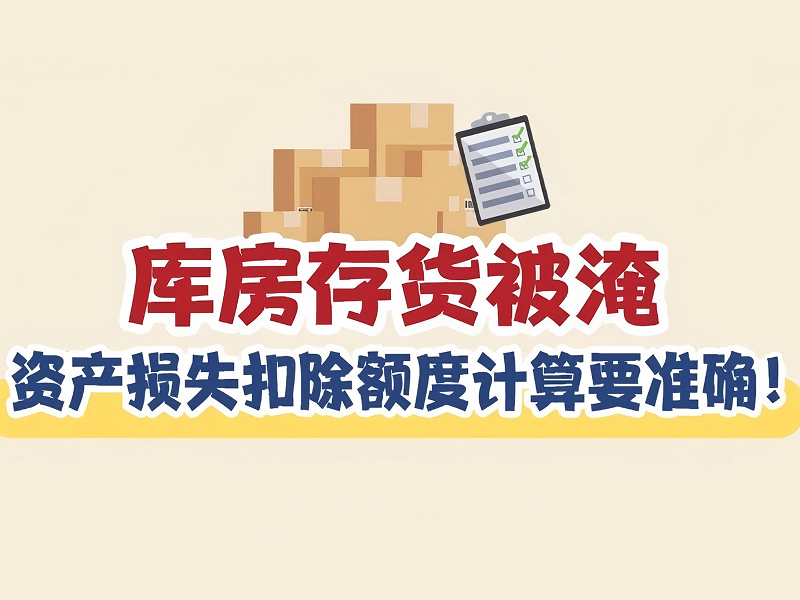 漫解税收｜库房存货被淹，资产损失扣除额度计算要准确！