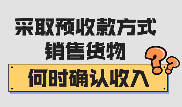 采取预收款方式销售货物，何时确认收入？