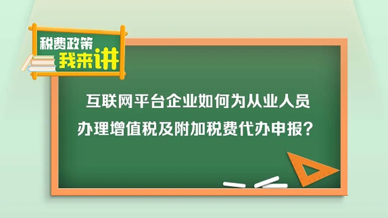 税费政策我来讲｜互联网平台企业如何为从业人员办理增值税及附加税费代办申报？