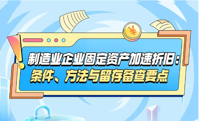 制造业企业享受固定资产加速折旧税收优惠，需注意哪些问题？