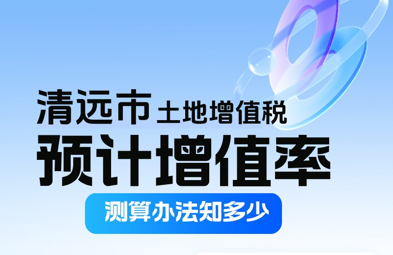 清远市土地增值税预计增值率测算方法知多少