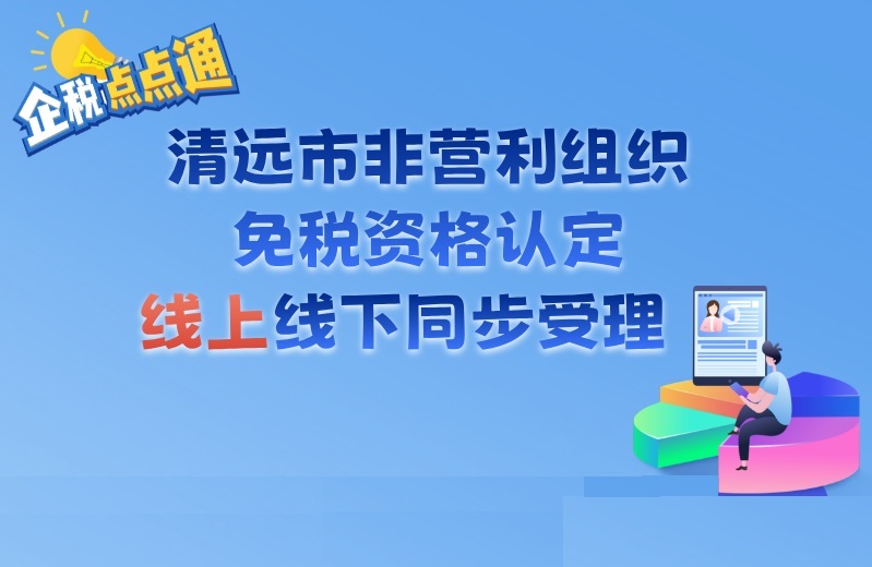 企税点点通丨清远市非营利组织免税资格认定线上线下同步受理