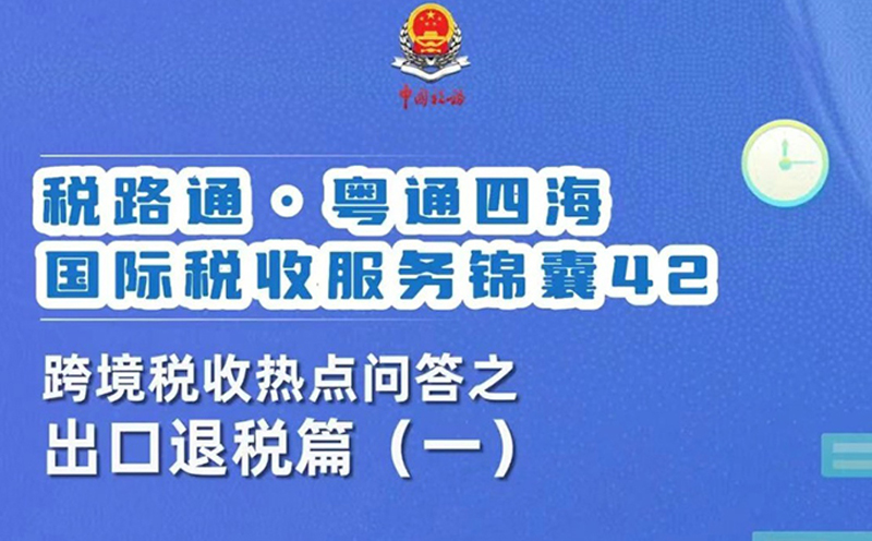 税路通·粤通四海丨跨境税收热点问答之出口退税篇（一）