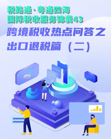 税路通·粤通四海丨跨境税收热点问答之出口退税篇（二）