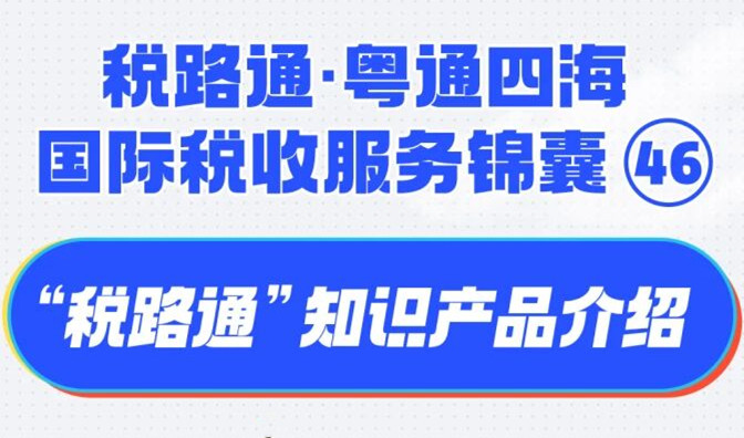 税路通·粤通四海丨“税路通”知识产品介绍