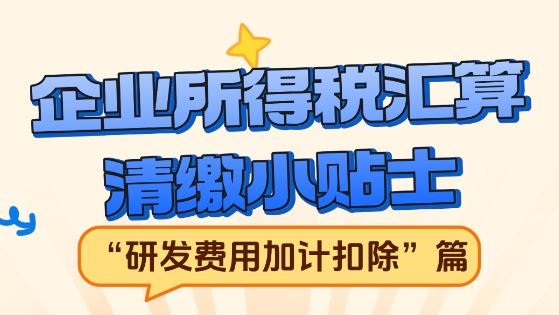 企业所得税汇算清缴小贴士——“研发费用加计扣除”篇