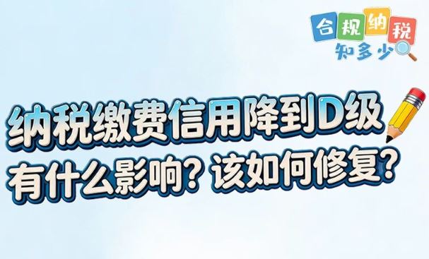 纳税缴费信用降到D级，有什么影响？该如何修复？